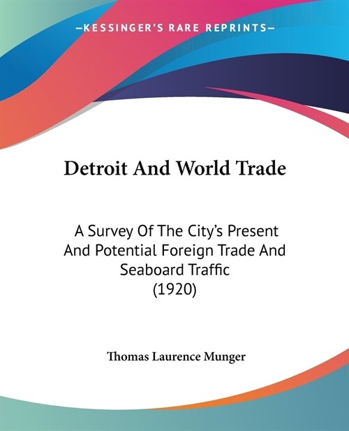 Detroit And World Trade: A Survey Of The Citys Present And Potential Foreign Trade And Seaboard Traffic (1920) (Paperback)