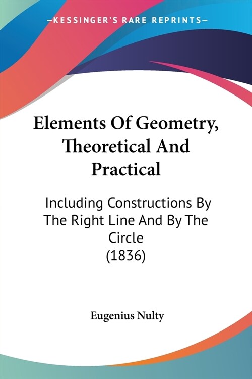 Elements Of Geometry, Theoretical And Practical: Including Constructions By The Right Line And By The Circle (1836) (Paperback)