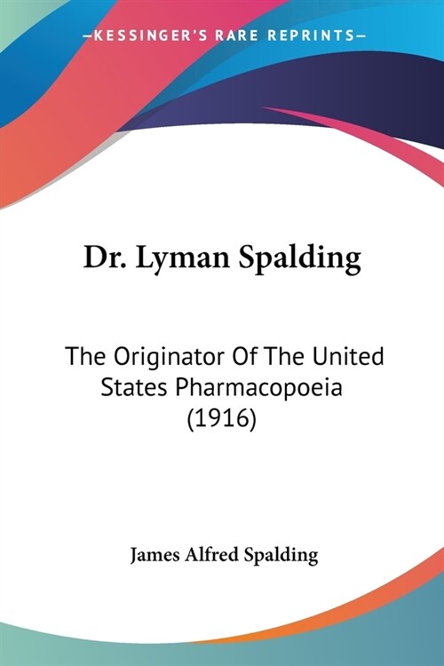 Dr. Lyman Spalding: The Originator Of The United States Pharmacopoeia (1916) (Paperback)