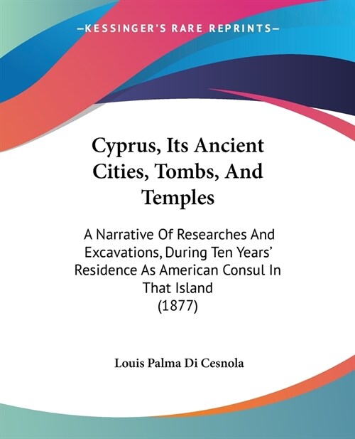 Cyprus, Its Ancient Cities, Tombs, And Temples: A Narrative Of Researches And Excavations, During Ten Years Residence As American Consul In That Isla (Paperback)