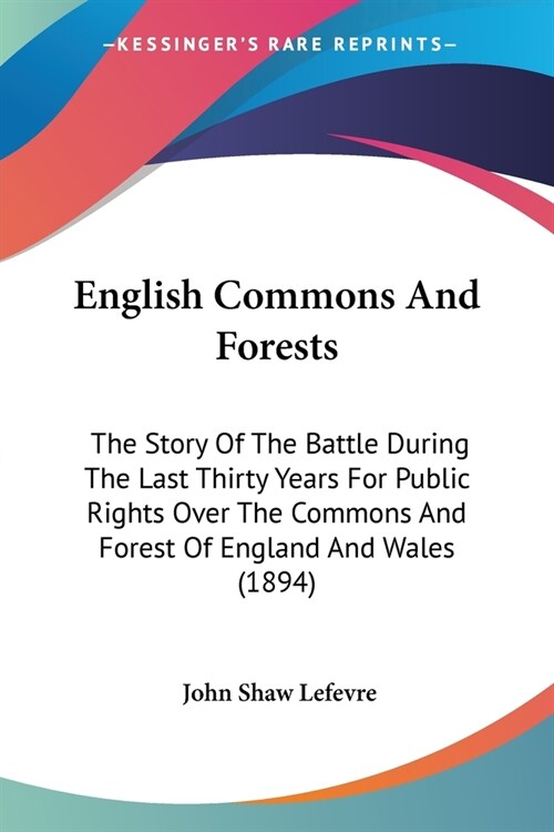 English Commons And Forests: The Story Of The Battle During The Last Thirty Years For Public Rights Over The Commons And Forest Of England And Wale (Paperback)