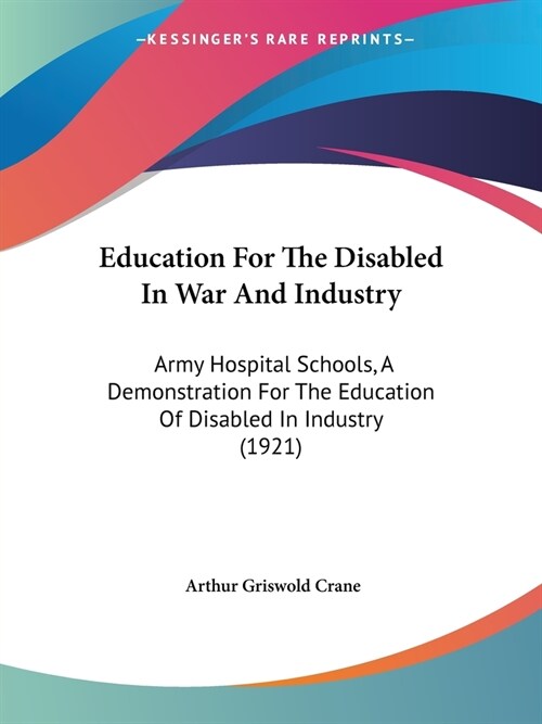 Education For The Disabled In War And Industry: Army Hospital Schools, A Demonstration For The Education Of Disabled In Industry (1921) (Paperback)