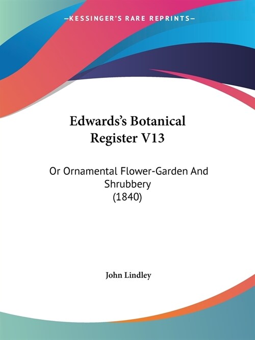 Edwardss Botanical Register V13: Or Ornamental Flower-Garden And Shrubbery (1840) (Paperback)