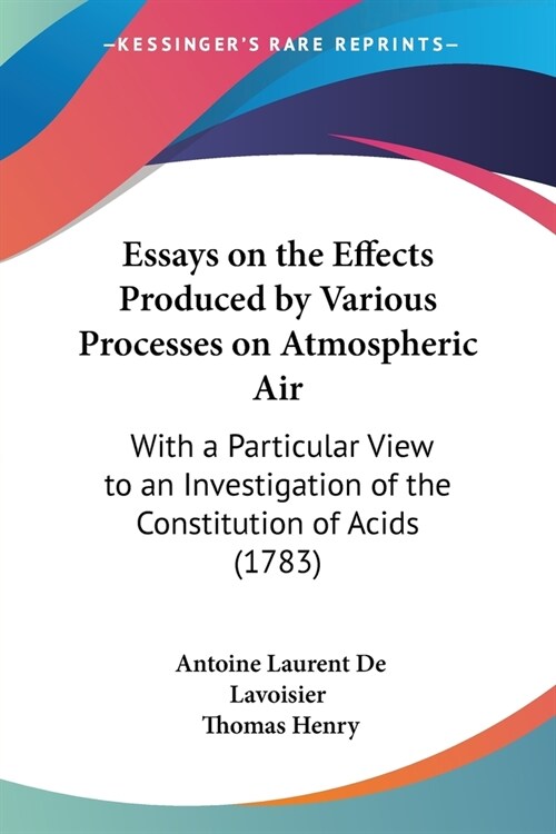 Essays on the Effects Produced by Various Processes on Atmospheric Air: With a Particular View to an Investigation of the Constitution of Acids (1783) (Paperback)