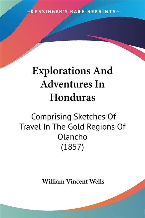 Explorations And Adventures In Honduras: Comprising Sketches Of Travel In The Gold Regions Of Olancho (1857) (Paperback)