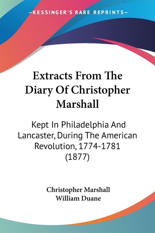 Extracts From The Diary Of Christopher Marshall: Kept In Philadelphia And Lancaster, During The American Revolution, 1774-1781 (1877) (Paperback)