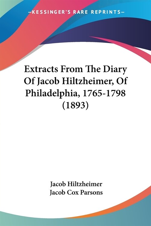 Extracts From The Diary Of Jacob Hiltzheimer, Of Philadelphia, 1765-1798 (1893) (Paperback)