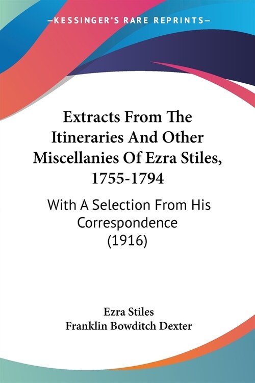 Extracts From The Itineraries And Other Miscellanies Of Ezra Stiles, 1755-1794: With A Selection From His Correspondence (1916) (Paperback)