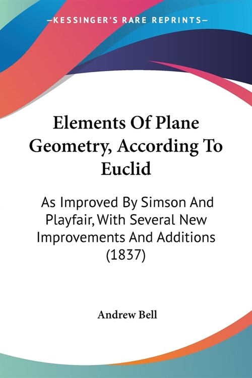 Elements Of Plane Geometry, According To Euclid: As Improved By Simson And Playfair, With Several New Improvements And Additions (1837) (Paperback)