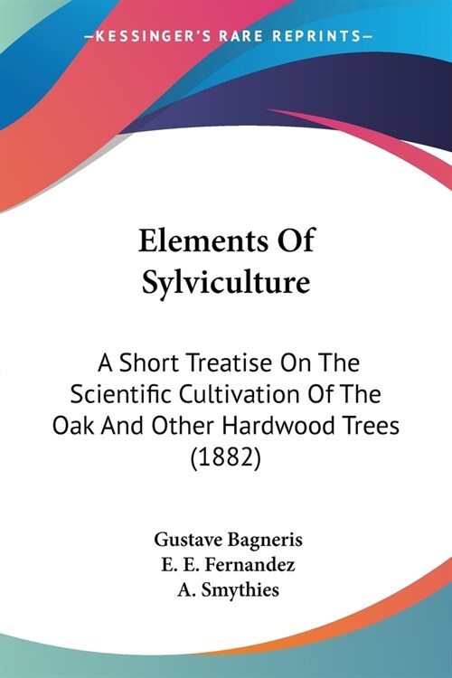 Elements Of Sylviculture: A Short Treatise On The Scientific Cultivation Of The Oak And Other Hardwood Trees (1882) (Paperback)