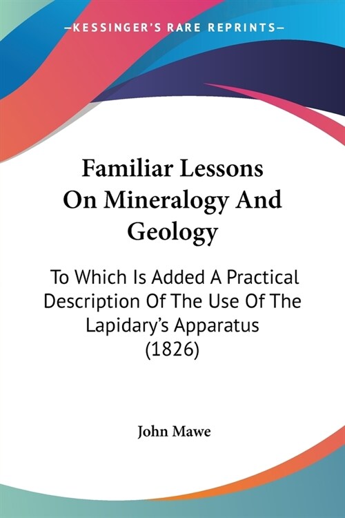 Familiar Lessons On Mineralogy And Geology: To Which Is Added A Practical Description Of The Use Of The Lapidarys Apparatus (1826) (Paperback)