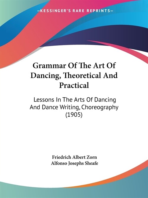 Grammar Of The Art Of Dancing, Theoretical And Practical: Lessons In The Arts Of Dancing And Dance Writing, Choreography (1905) (Paperback)