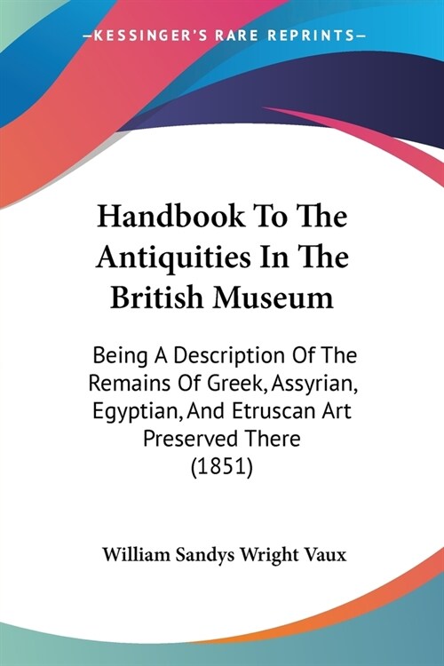Handbook To The Antiquities In The British Museum: Being A Description Of The Remains Of Greek, Assyrian, Egyptian, And Etruscan Art Preserved There ( (Paperback)