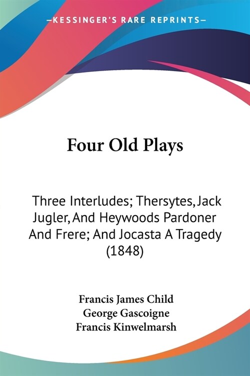 Four Old Plays: Three Interludes; Thersytes, Jack Jugler, And Heywoods Pardoner And Frere; And Jocasta A Tragedy (1848) (Paperback)