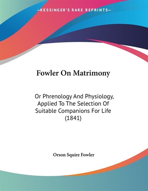 Fowler On Matrimony: Or Phrenology And Physiology, Applied To The Selection Of Suitable Companions For Life (1841) (Paperback)