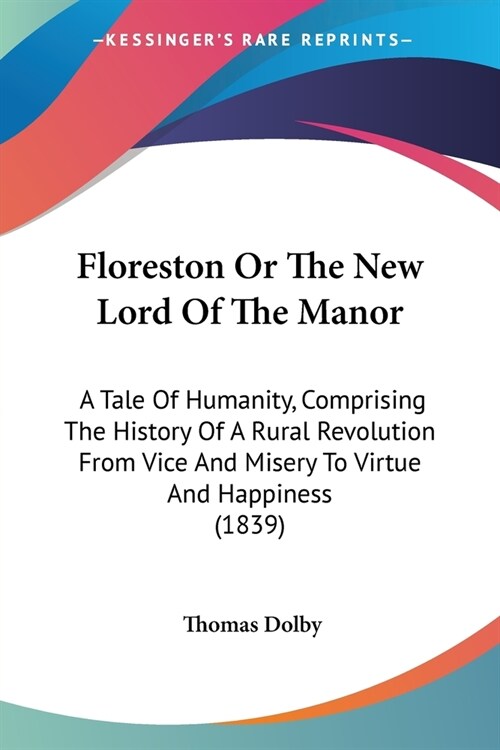 Floreston Or The New Lord Of The Manor: A Tale Of Humanity, Comprising The History Of A Rural Revolution From Vice And Misery To Virtue And Happiness (Paperback)