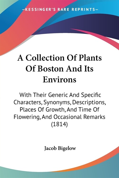 A Collection Of Plants Of Boston And Its Environs: With Their Generic And Specific Characters, Synonyms, Descriptions, Places Of Growth, And Time Of F (Paperback)