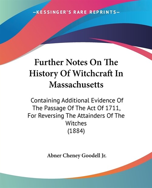 Further Notes On The History Of Witchcraft In Massachusetts: Containing Additional Evidence Of The Passage Of The Act Of 1711, For Reversing The Attai (Paperback)