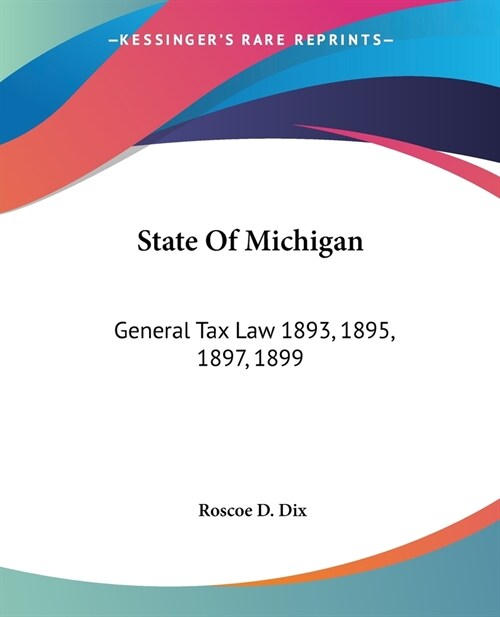 State Of Michigan: General Tax Law 1893, 1895, 1897, 1899: With Annotations And Citations From Michigan Reports And Other Sources (1900) (Paperback)