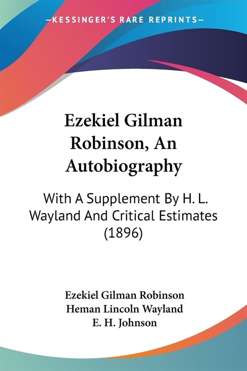 Ezekiel Gilman Robinson, An Autobiography: With A Supplement By H. L. Wayland And Critical Estimates (1896) (Paperback)