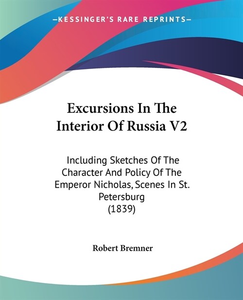 Excursions In The Interior Of Russia V2: Including Sketches Of The Character And Policy Of The Emperor Nicholas, Scenes In St. Petersburg (1839) (Paperback)