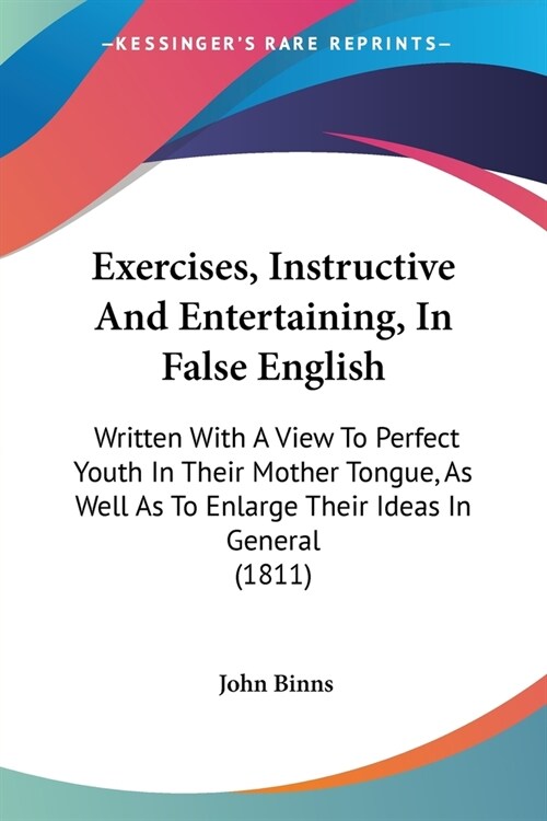 Exercises, Instructive And Entertaining, In False English: Written With A View To Perfect Youth In Their Mother Tongue, As Well As To Enlarge Their Id (Paperback)
