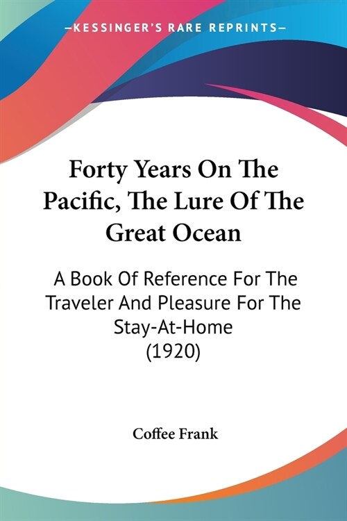 Forty Years On The Pacific, The Lure Of The Great Ocean: A Book Of Reference For The Traveler And Pleasure For The Stay-At-Home (1920) (Paperback)