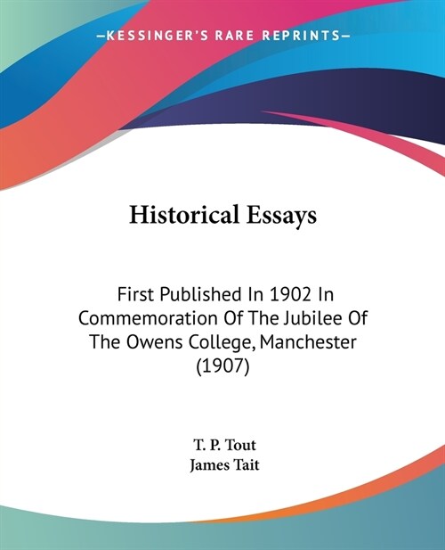 Historical Essays: First Published In 1902 In Commemoration Of The Jubilee Of The Owens College, Manchester (1907) (Paperback)