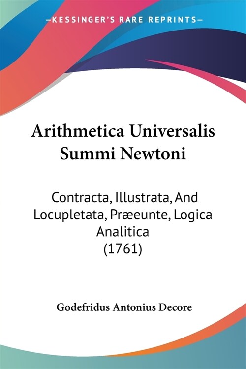 Arithmetica Universalis Summi Newtoni: Contracta, Illustrata, And Locupletata, Pr?unte, Logica Analitica (1761) (Paperback)