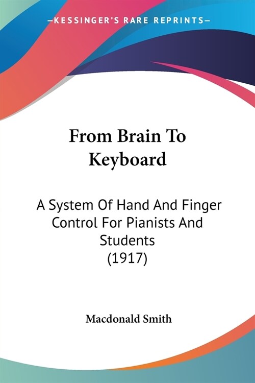 From Brain To Keyboard: A System Of Hand And Finger Control For Pianists And Students (1917) (Paperback)