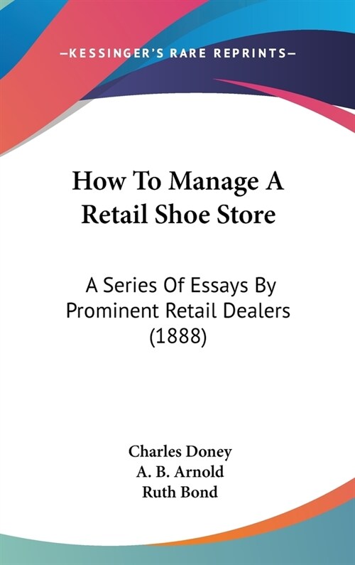 How To Manage A Retail Shoe Store: A Series Of Essays By Prominent Retail Dealers (1888) (Hardcover)