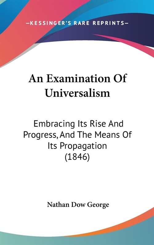 An Examination Of Universalism: Embracing Its Rise And Progress, And The Means Of Its Propagation (1846) (Hardcover)