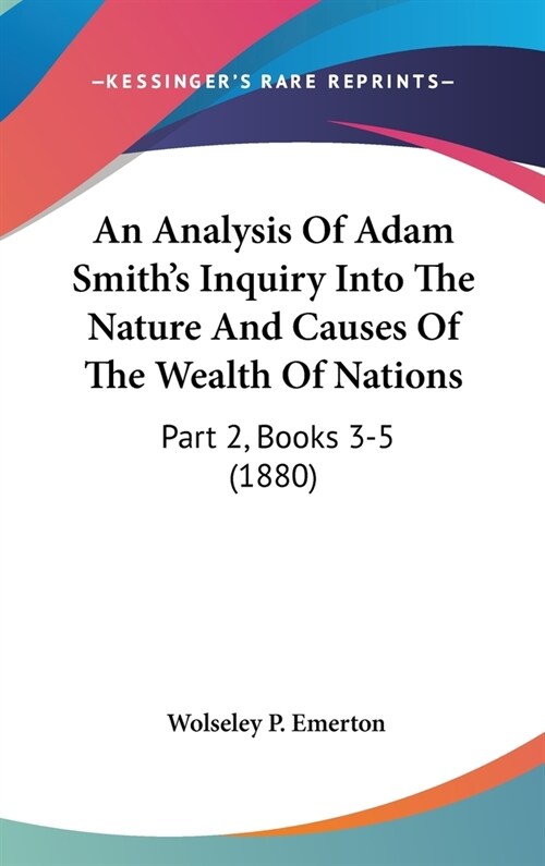 An Analysis Of Adam Smiths Inquiry Into The Nature And Causes Of The Wealth Of Nations: Part 2, Books 3-5 (1880) (Hardcover)