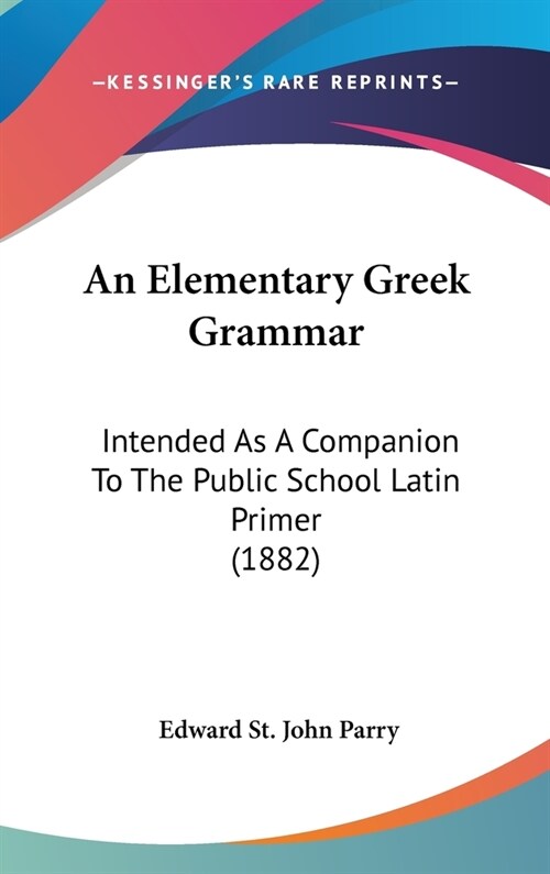 An Elementary Greek Grammar: Intended As A Companion To The Public School Latin Primer (1882) (Hardcover)