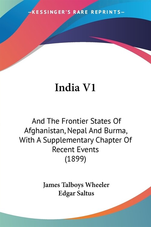 India V1: And The Frontier States Of Afghanistan, Nepal And Burma, With A Supplementary Chapter Of Recent Events (1899) (Paperback)