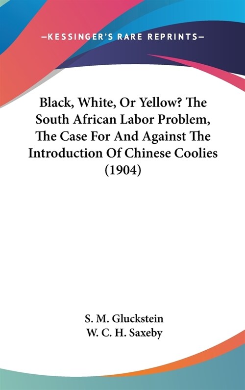Black, White, Or Yellow? The South African Labor Problem, The Case For And Against The Introduction Of Chinese Coolies (1904) (Hardcover)