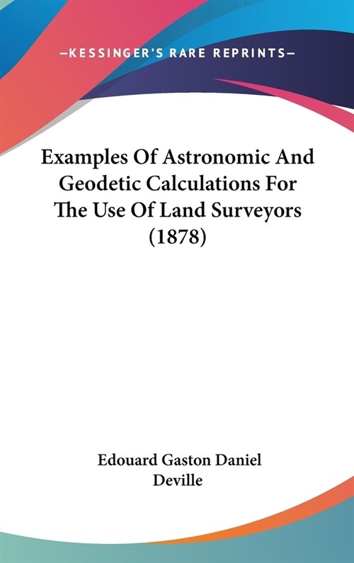 Examples Of Astronomic And Geodetic Calculations For The Use Of Land Surveyors (1878) (Hardcover)