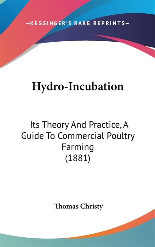 Hydro-Incubation: Its Theory And Practice, A Guide To Commercial Poultry Farming (1881) (Hardcover)