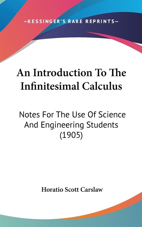 An Introduction To The Infinitesimal Calculus: Notes For The Use Of Science And Engineering Students (1905) (Hardcover)