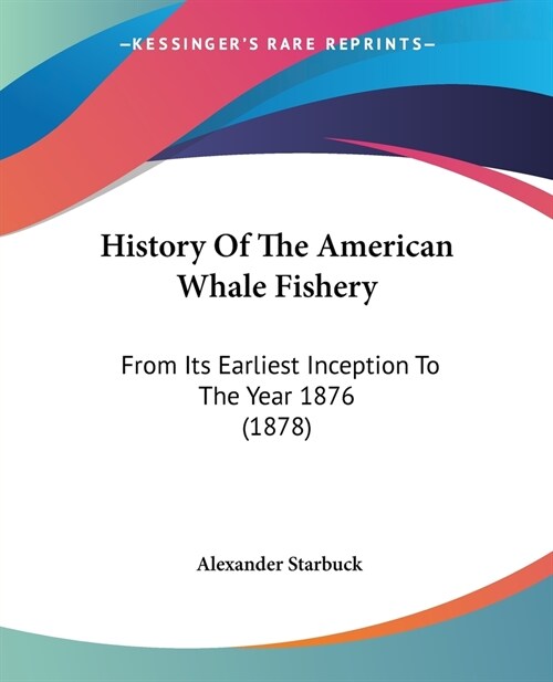 History Of The American Whale Fishery: From Its Earliest Inception To The Year 1876 (1878) (Paperback)
