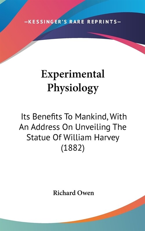 Experimental Physiology: Its Benefits To Mankind, With An Address On Unveiling The Statue Of William Harvey (1882) (Hardcover)