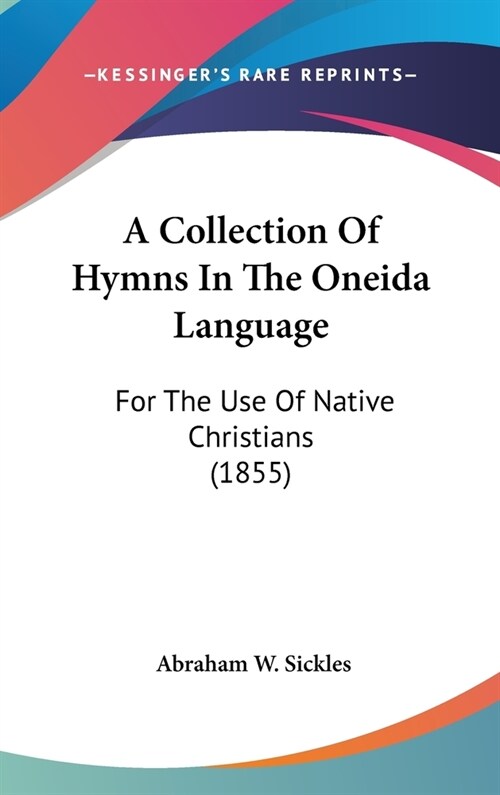 A Collection Of Hymns In The Oneida Language: For The Use Of Native Christians (1855) (Hardcover)
