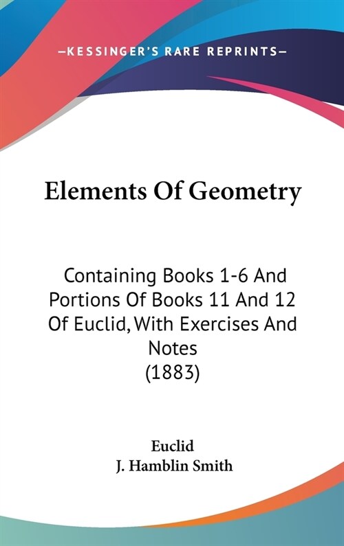 Elements Of Geometry: Containing Books 1-6 And Portions Of Books 11 And 12 Of Euclid, With Exercises And Notes (1883) (Hardcover)