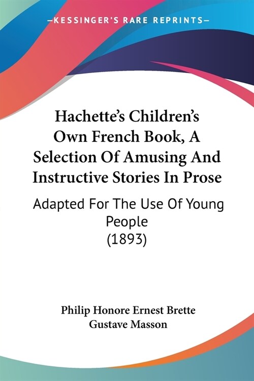 Hachettes Childrens Own French Book, A Selection Of Amusing And Instructive Stories In Prose: Adapted For The Use Of Young People (1893) (Paperback)