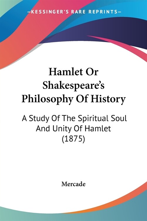 Hamlet Or Shakespeares Philosophy Of History: A Study Of The Spiritual Soul And Unity Of Hamlet (1875) (Paperback)