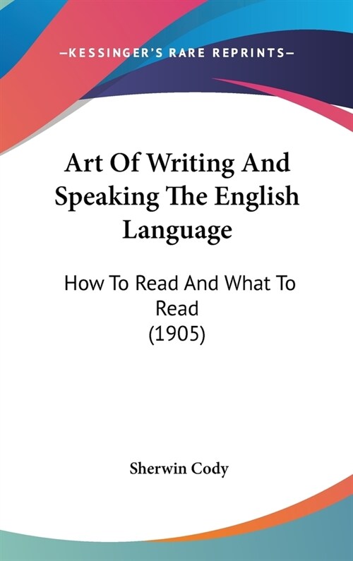 Art Of Writing And Speaking The English Language: How To Read And What To Read (1905) (Hardcover)