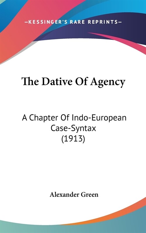 The Dative Of Agency: A Chapter Of Indo-European Case-Syntax (1913) (Hardcover)