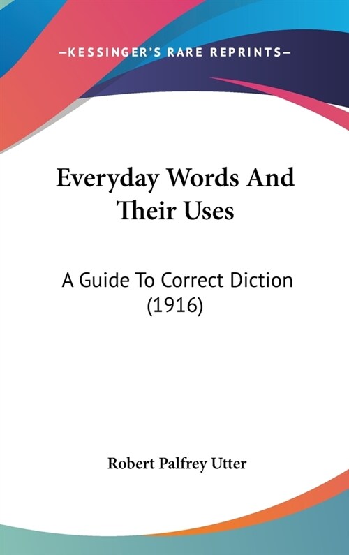 Everyday Words And Their Uses: A Guide To Correct Diction (1916) (Hardcover)