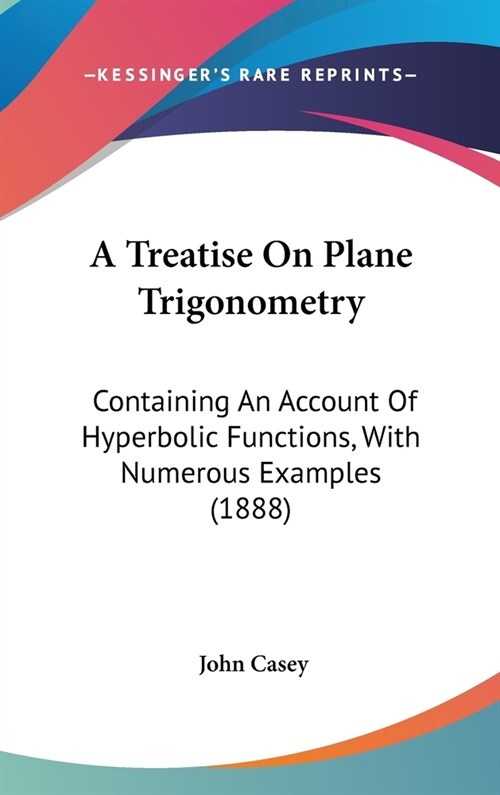 A Treatise On Plane Trigonometry: Containing An Account Of Hyperbolic Functions, With Numerous Examples (1888) (Hardcover)