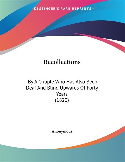 Recollections: By A Cripple Who Has Also Been Deaf And Blind Upwards Of Forty Years (1820) (Paperback)